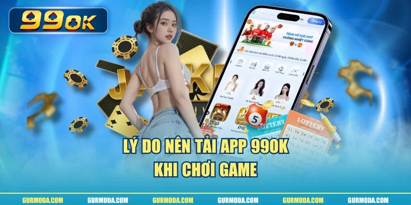 Lý do nên tải app 99ok khi chơi game