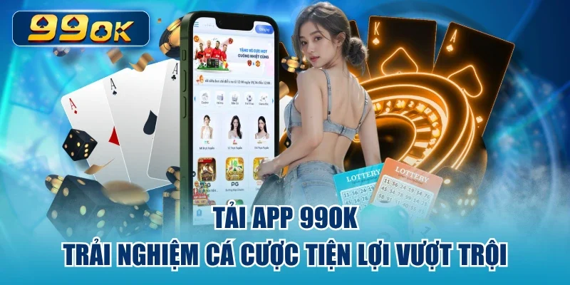 Tải App 99ok – Trải Nghiệm Cá Cược Tiện Lợi Vượt Trội