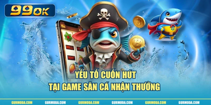 Yếu tố cuốn hút tại game săn cá nhận thưởng